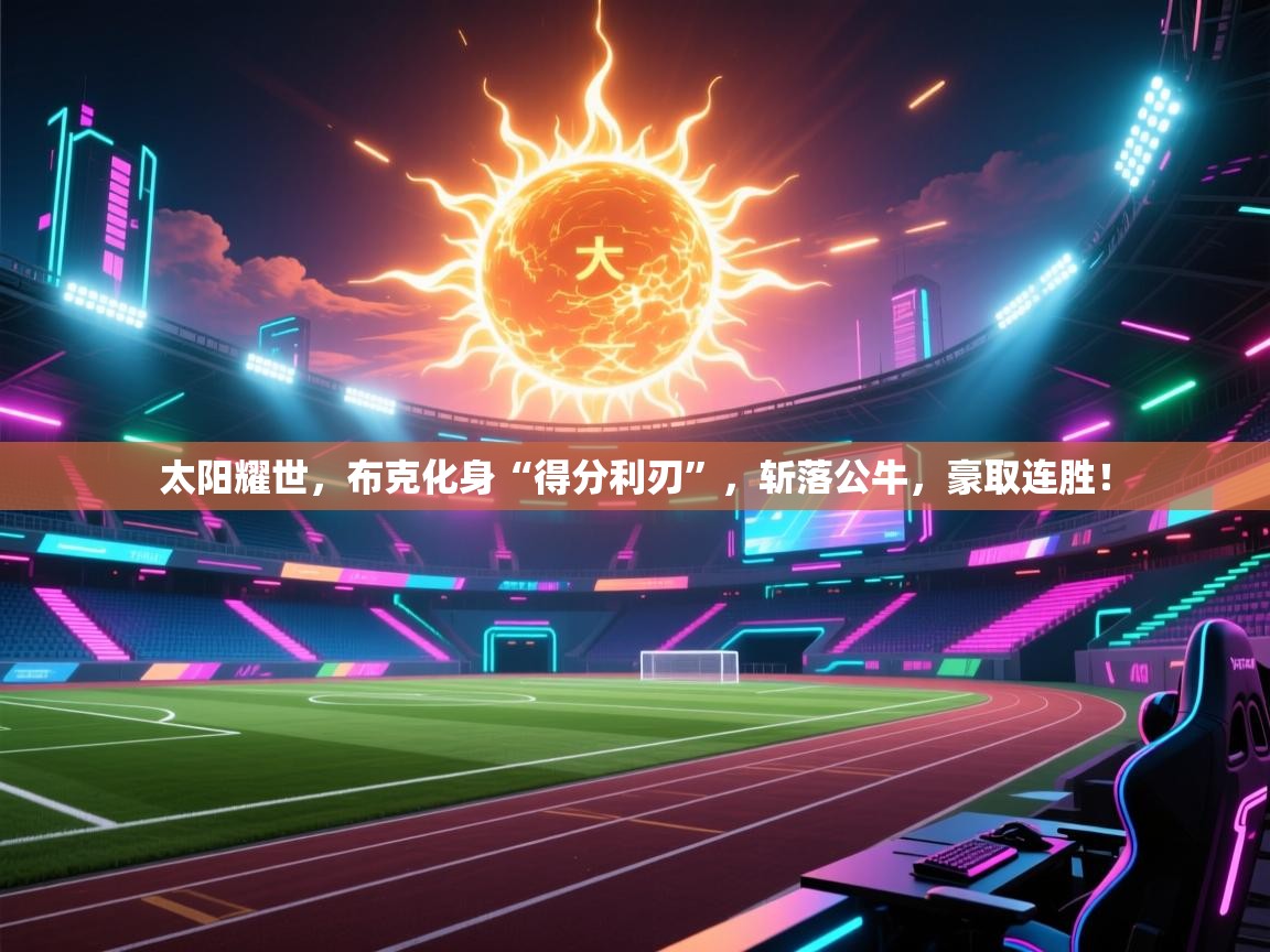 太阳耀世,布克化身“得分利刃”,斩落公牛,豪取连胜! 第1张