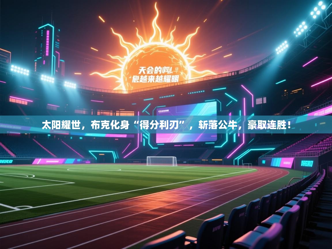 太阳耀世,布克化身“得分利刃”,斩落公牛,豪取连胜! 第2张